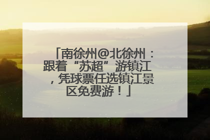 南徐州@北徐州：跟着“苏超”游镇江，凭球票任选镇江景区免费游！