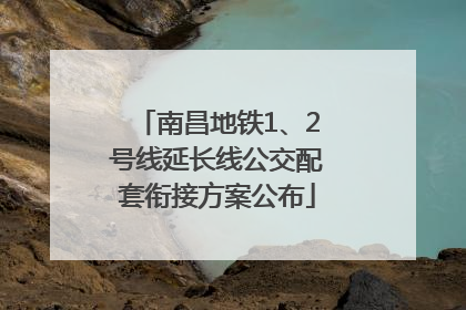 南昌地铁1、2号线延长线公交配套衔接方案公布