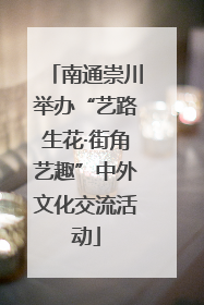 南通崇川举办“艺路生花·街角艺趣”中外文化交流活动