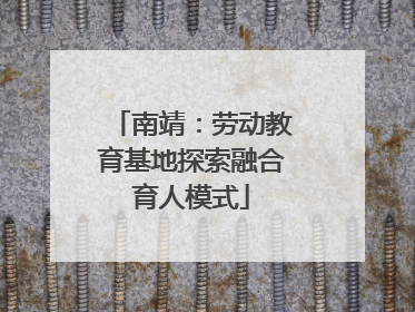 南靖：劳动教育基地探索融合育人模式