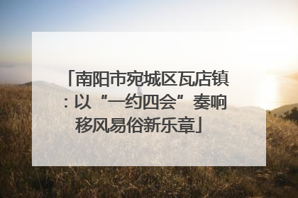 南阳市宛城区瓦店镇：以“一约四会”奏响移风易俗新乐章