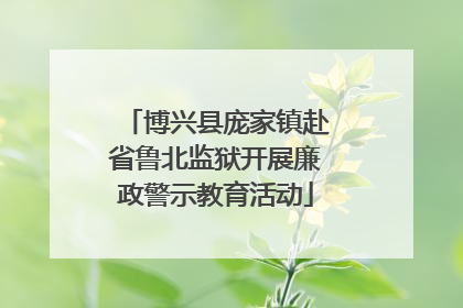 博兴县庞家镇赴省鲁北监狱开展廉政警示教育活动
