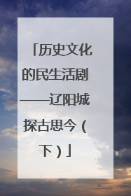 历史文化的民生活剧——辽阳城探古思今（下）