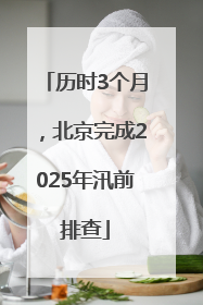 历时3个月，北京完成2025年汛前排查
