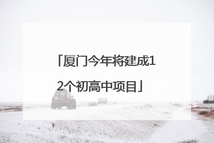 厦门今年将建成12个初高中项目