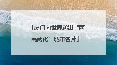 厦门向世界递出“两高两化”城市名片