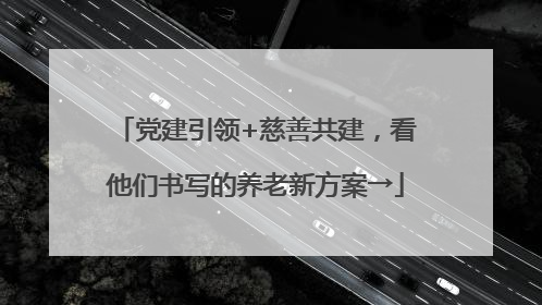 党建引领+慈善共建，看他们书写的养老新方案→