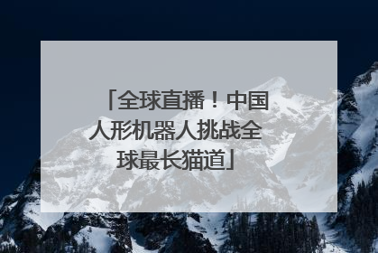 全球直播！中国人形机器人挑战全球最长猫道
