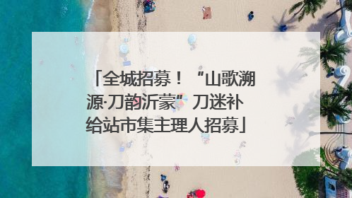 全城招募！“山歌溯源·刀韵沂蒙”刀迷补给站市集主理人招募