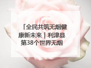 全民共筑无烟健康新未来｜利津县第38个世界无烟日主题活动暨控烟科普宣讲竞赛圆满举行