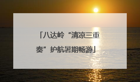 八达岭“清凉三重奏”护航暑期畅游