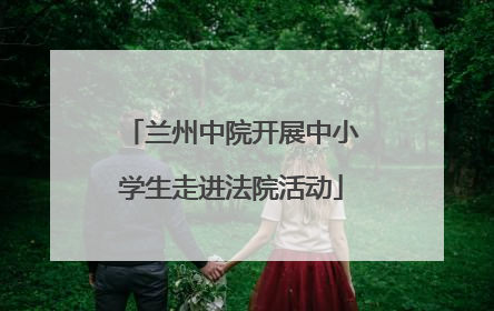 兰州中院开展中小学生走进法院活动