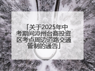 关于2025年中考期间漳州台商投资区考点周边道路交通管制的通告