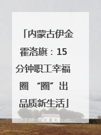 内蒙古伊金霍洛旗：15分钟职工幸福圈 “圈”出品质新生活