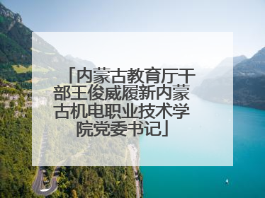 内蒙古教育厅干部王俊威履新内蒙古机电职业技术学院党委书记