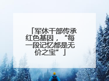 军休干部传承红色基因，“每一段记忆都是无价之宝”