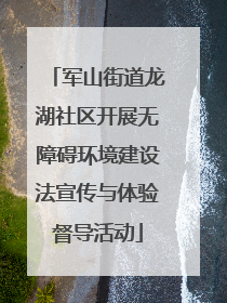 军山街道龙湖社区开展无障碍环境建设法宣传与体验督导活动