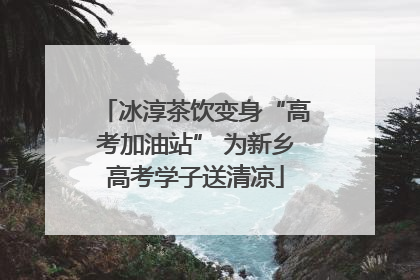 冰淳茶饮变身“高考加油站” 为新乡高考学子送清凉