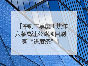 冲刺二季度！焦作六条高速公路项目刷新“进度条”