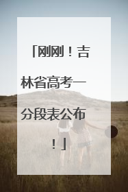 刚刚！吉林省高考一分段表公布！