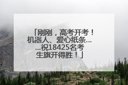 刚刚，高考开考！机器人、爱心纸条……祝18425名考生旗开得胜！