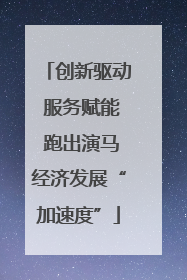 创新驱动 服务赋能 跑出演马经济发展“加速度”