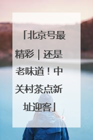 北京号最精彩｜还是老味道！中关村茶点新址迎客
