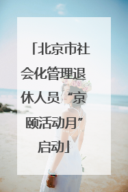 北京市社会化管理退休人员“京颐活动月”启动