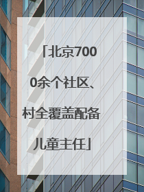 北京7000余个社区、村全覆盖配备儿童主任