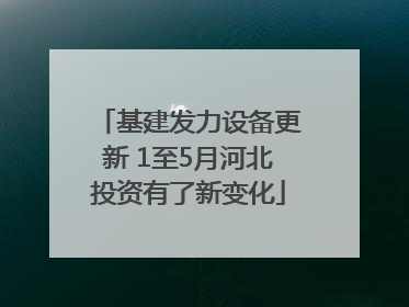 基建发力设备更新 1至5月河北投资有了新变化