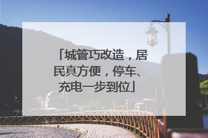 城管巧改造，居民真方便，停车、充电一步到位