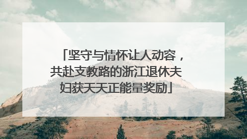 坚守与情怀让人动容，共赴支教路的浙江退休夫妇获天天正能量奖励