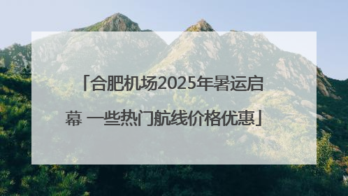 合肥机场2025年暑运启幕 一些热门航线价格优惠