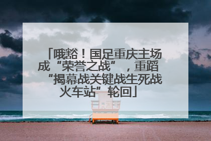 哦豁！国足重庆主场成“荣誉之战”，重蹈“揭幕战关键战生死战火车站”轮回