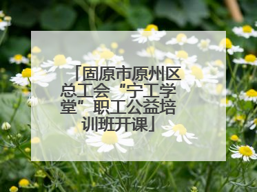 固原市原州区总工会“宁工学堂”职工公益培训班开课