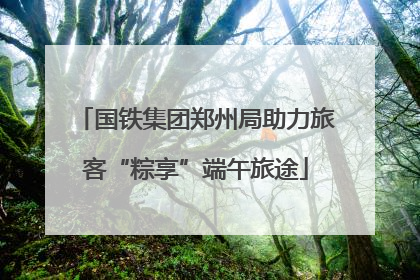 国铁集团郑州局助力旅客“粽享”端午旅途