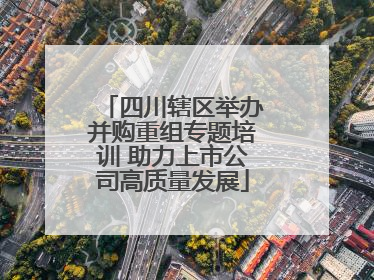 四川辖区举办并购重组专题培训 助力上市公司高质量发展
