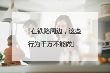 在铁路周边，这些行为千万不能做