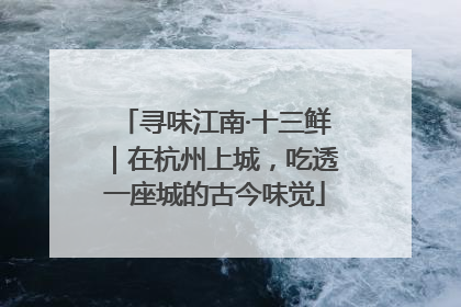 寻味江南·十三鲜｜在杭州上城，吃透一座城的古今味觉