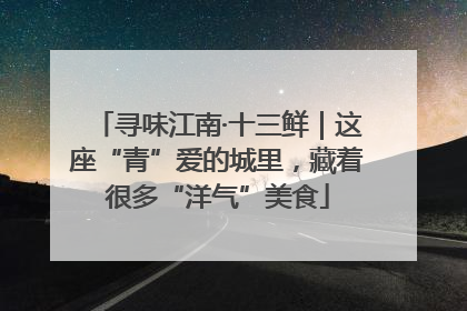 寻味江南·十三鲜｜这座“青”爱的城里，藏着很多“洋气”美食