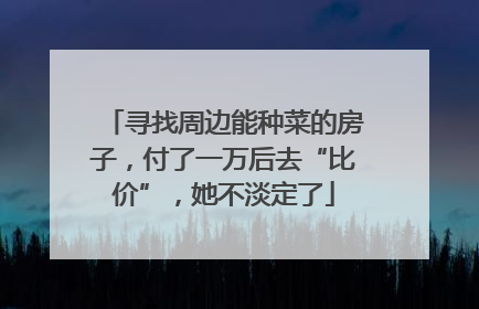 寻找周边能种菜的房子，付了一万后去“比价”，她不淡定了