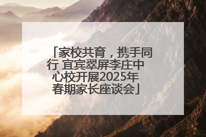 家校共育，携手同行 宜宾翠屏李庄中心校开展2025年春期家长座谈会