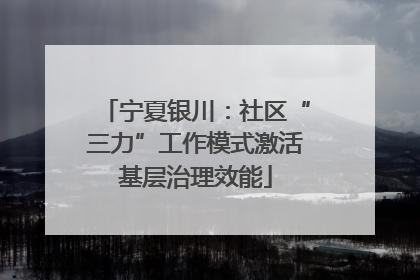 宁夏银川：社区“三力”工作模式激活基层治理效能