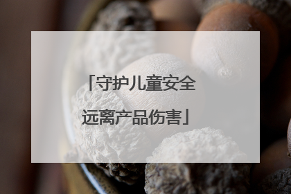守护儿童安全 远离产品伤害