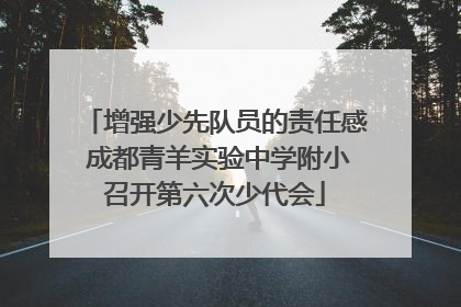 增强少先队员的责任感 成都青羊实验中学附小召开第六次少代会