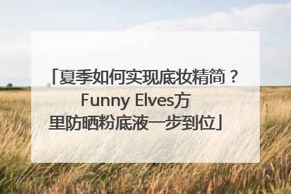 夏季如何实现底妆精简？Funny Elves方里防晒粉底液一步到位