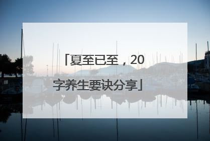 夏至已至，20字养生要诀分享