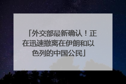 外交部最新确认！正在迅速撤离在伊朗和以色列的中国公民