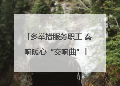多举措服务职工 奏响暖心“交响曲”