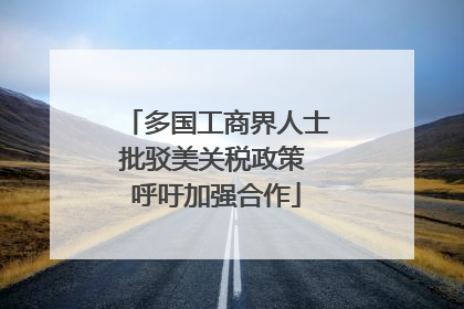 多国工商界人士批驳美关税政策 呼吁加强合作